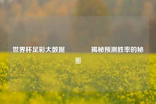 世界杯足彩大数据🥈揭秘预测胜率的秘密