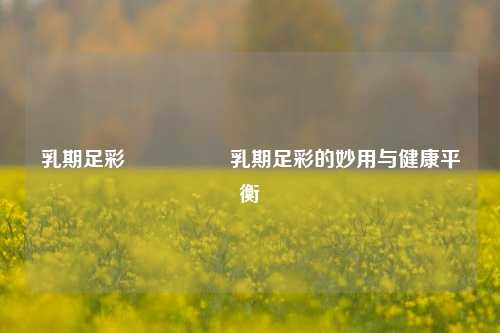 乳期足彩🎖️乳期足彩的妙用与健康平衡