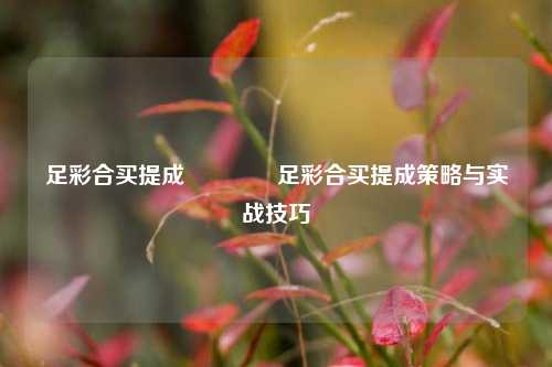 足彩合买提成🥈足彩合买提成策略与实战技巧