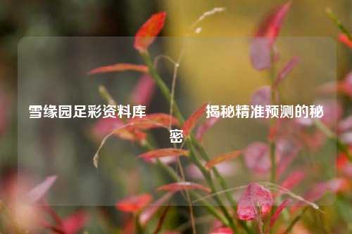 雪缘园足彩资料库👉揭秘精准预测的秘密