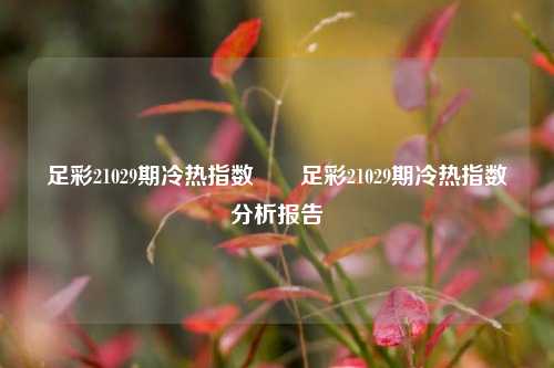足彩21029期冷热指数✌️足彩21029期冷热指数分析报告