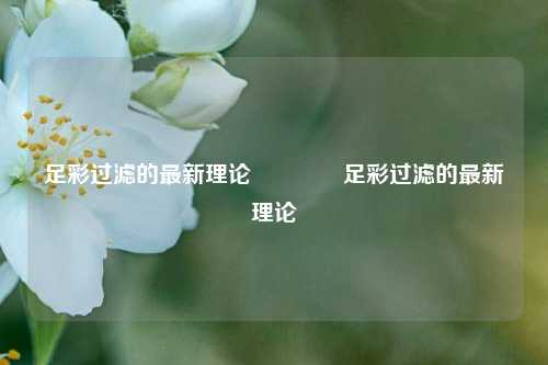 足彩过滤的最新理论🏆足彩过滤的最新理论