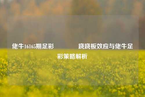 佬牛16165期足彩🌈跷跷板效应与佬牛足彩策略解析