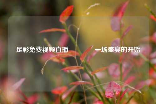 足彩免费视频直播🏅一场盛宴的开始