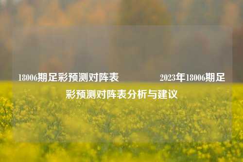 18006期足彩预测对阵表🥈2023年18006期足彩预测对阵表分析与建议