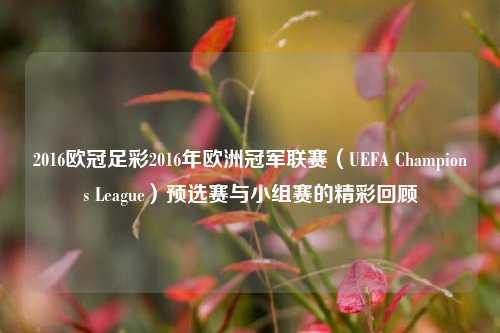 2016欧冠足彩2016年欧洲冠军联赛（UEFA Champions League）预选赛与小组赛的精彩回顾