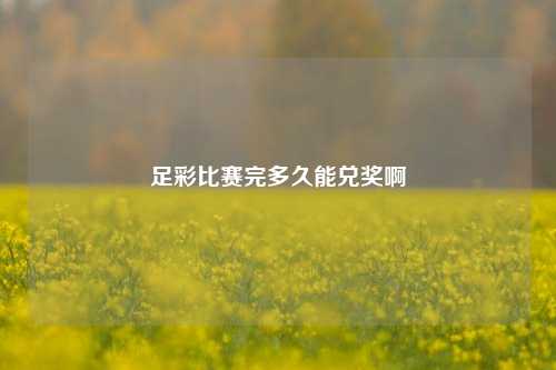 足彩比赛完多久能兑奖啊