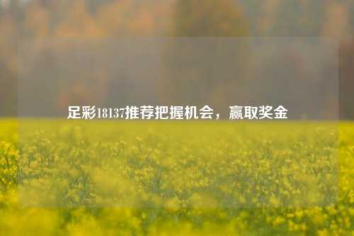 足彩18137推荐把握机会，赢取奖金