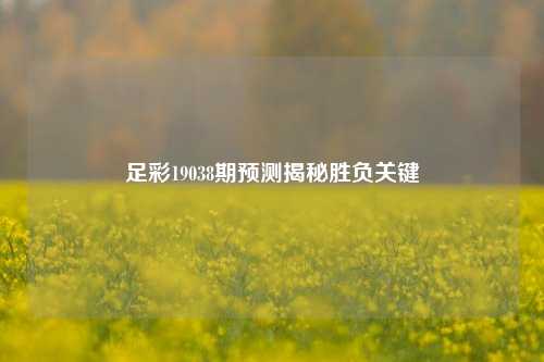 足彩19038期预测揭秘胜负关键