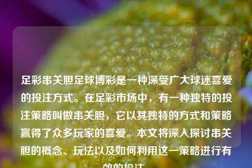 足彩串关胆足球博彩是一种深受广大球迷喜爱的投注方式。在足彩市场中，有一种独特的投注策略叫做串关胆，它以其独特的方式和策略赢得了众多玩家的喜爱。本文将深入探讨串关胆的概念、玩法以及如何利用这一策略进行有效的投注。