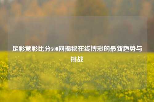 足彩竞彩比分500网揭秘在线博彩的最新趋势与挑战