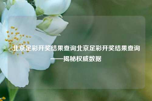 北京足彩开奖结果查询北京足彩开奖结果查询——揭秘权威数据
