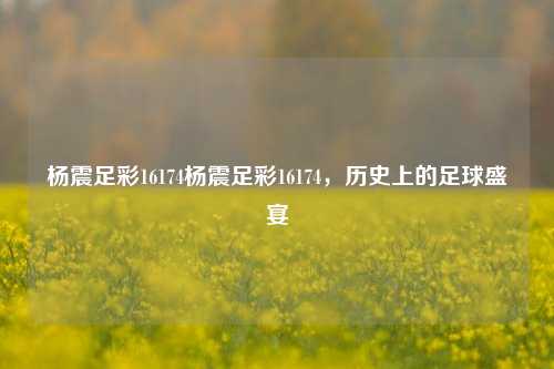 杨震足彩16174杨震足彩16174，历史上的足球盛宴