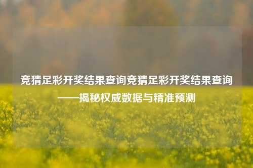 竞猜足彩开奖结果查询竞猜足彩开奖结果查询——揭秘权威数据与精准预测