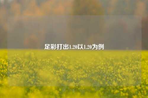 足彩打出1.20以1.20为例
