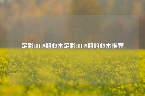足彩18149期心水足彩18149期的心水推荐