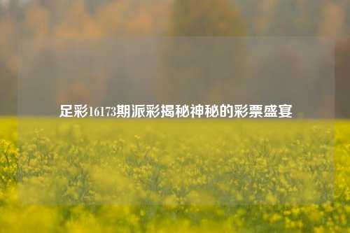 足彩16173期派彩揭秘神秘的彩票盛宴