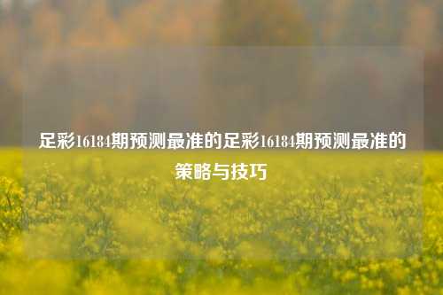 足彩16184期预测最准的足彩16184期预测最准的策略与技巧