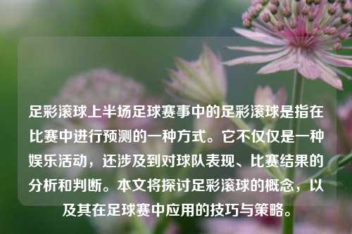 足彩滚球上半场足球赛事中的足彩滚球是指在比赛中进行预测的一种方式。它不仅仅是一种娱乐活动，还涉及到对球队表现、比赛结果的分析和判断。本文将探讨足彩滚球的概念，以及其在足球赛中应用的技巧与策略。