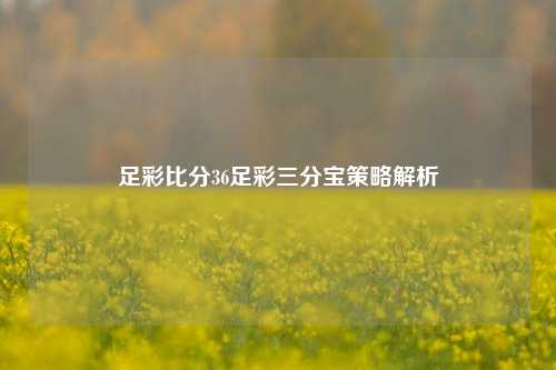 足彩比分36足彩三分宝策略解析