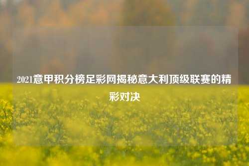 2021意甲积分榜足彩网揭秘意大利顶级联赛的精彩对决