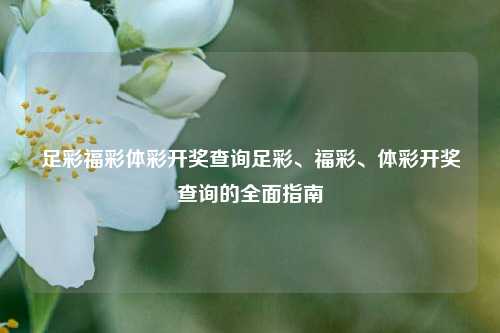 足彩福彩体彩开奖查询足彩、福彩、体彩开奖查询的全面指南