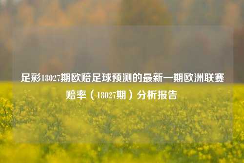 足彩18027期欧赔足球预测的最新一期欧洲联赛赔率（18027期）分析报告