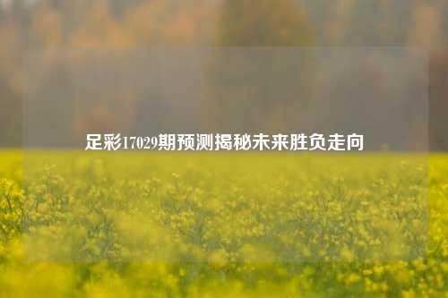 足彩17029期预测揭秘未来胜负走向