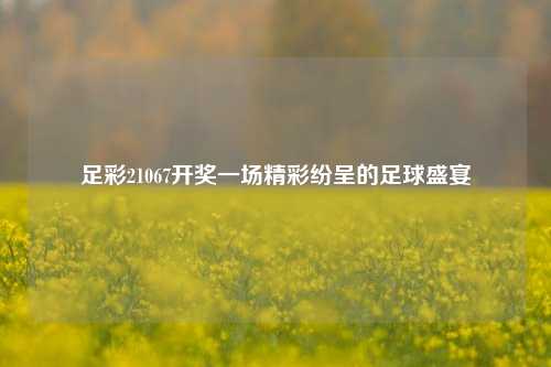 足彩21067开奖一场精彩纷呈的足球盛宴