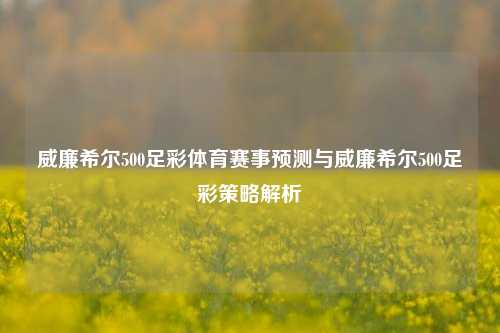 威廉希尔500足彩体育赛事预测与威廉希尔500足彩策略解析
