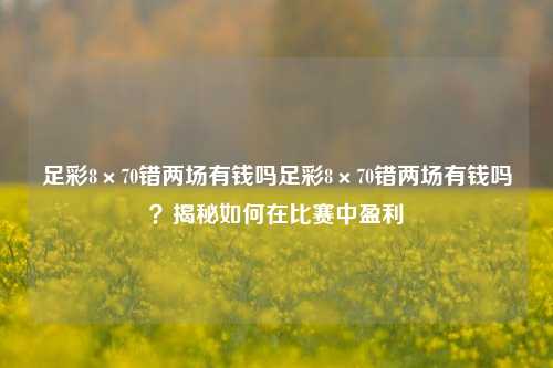 足彩8×70错两场有钱吗足彩8×70错两场有钱吗？揭秘如何在比赛中盈利