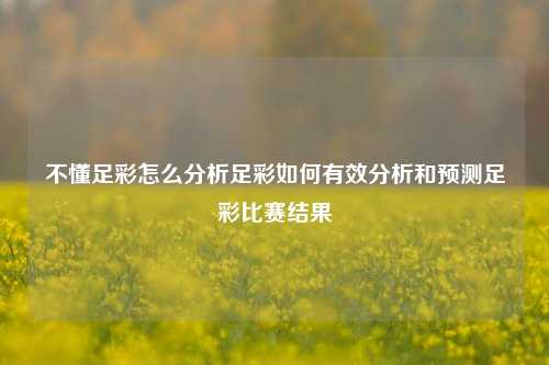 不懂足彩怎么分析足彩如何有效分析和预测足彩比赛结果