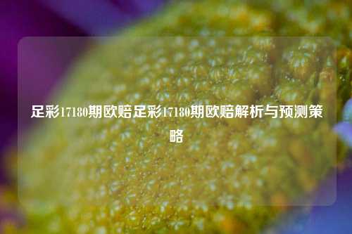 足彩17180期欧赔足彩17180期欧赔解析与预测策略