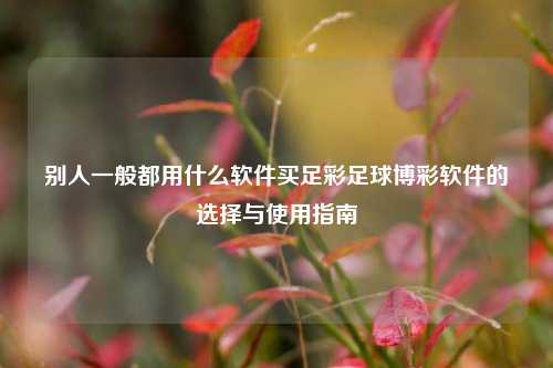别人一般都用什么软件买足彩足球博彩软件的选择与使用指南