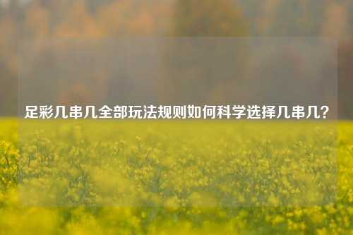 足彩几串几全部玩法规则如何科学选择几串几？