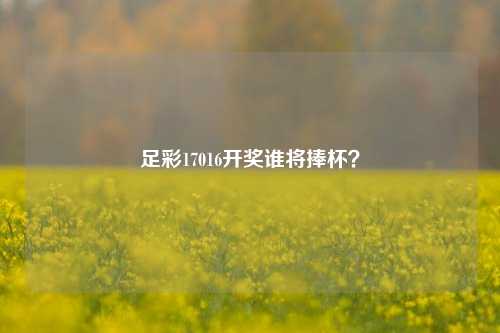 足彩17016开奖谁将捧杯？