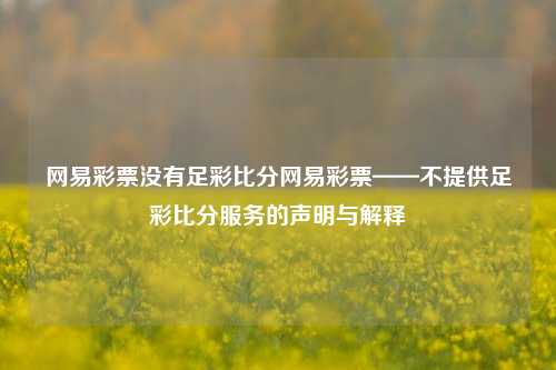网易彩票没有足彩比分网易彩票——不提供足彩比分服务的声明与解释