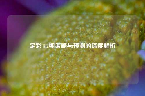 足彩182期策略与预测的深度解析