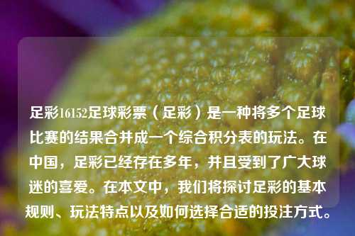 足彩16152足球彩票（足彩）是一种将多个足球比赛的结果合并成一个综合积分表的玩法。在中国，足彩已经存在多年，并且受到了广大球迷的喜爱。在本文中，我们将探讨足彩的基本规则、玩法特点以及如何选择合适的投注方式。