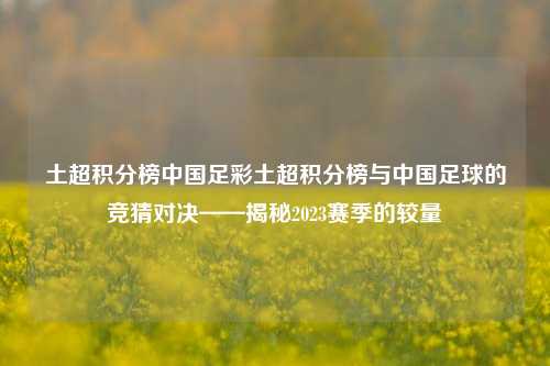 土超积分榜中国足彩土超积分榜与中国足球的竞猜对决——揭秘2023赛季的较量
