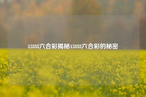 43888六合彩揭秘43888六合彩的秘密