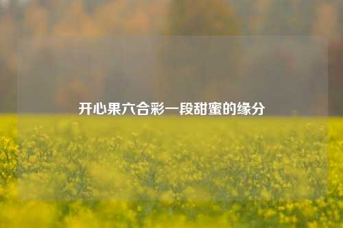 开心果六合彩一段甜蜜的缘分