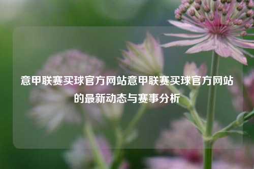 意甲联赛买球官方网站意甲联赛买球官方网站的最新动态与赛事分析