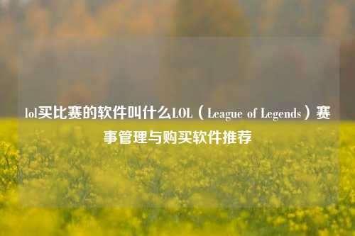 lol买比赛的软件叫什么LOL（League of Legends）赛事管理与购买软件推荐