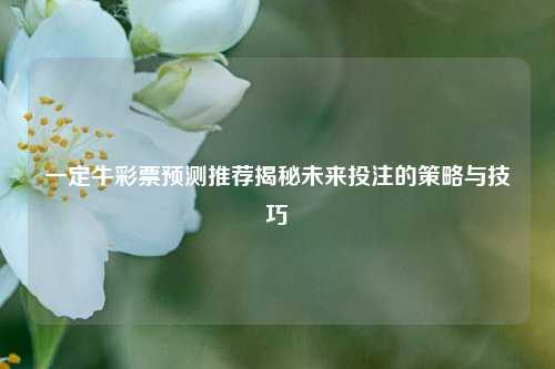 一定牛彩票预测推荐揭秘未来投注的策略与技巧
