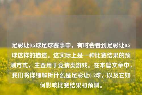足彩让0.5球足球赛事中，有时会看到足彩让0.5球这样的描述。这实际上是一种比赛结果的预测方式，主要用于竞猜类游戏。在本篇文章中，我们将详细解析什么是足彩让0.5球，以及它如何影响比赛结果和预测。