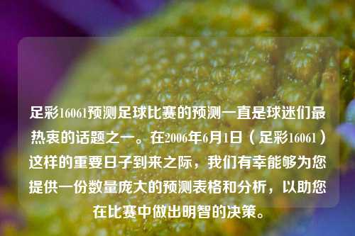足彩16061预测足球比赛的预测一直是球迷们最热衷的话题之一。在2006年6月1日（足彩16061）这样的重要日子到来之际，我们有幸能够为您提供一份数量庞大的预测表格和分析，以助您在比赛中做出明智的决策。
