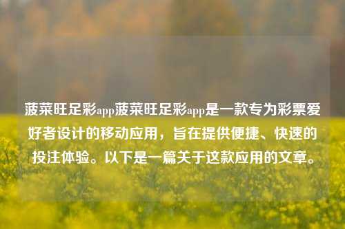 菠菜旺足彩app菠菜旺足彩app是一款专为彩票爱好者设计的移动应用,旨在提供便捷、快速的投注体验。以下是一篇关于这款应用的文章。