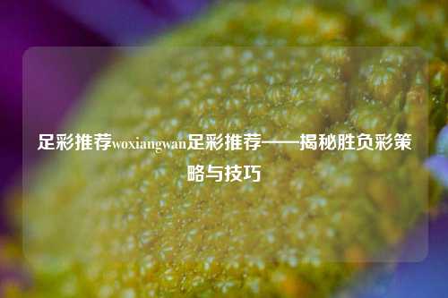 足彩推荐woxiangwan足彩推荐——揭秘胜负彩策略与技巧