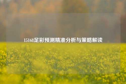15168足彩预测精准分析与策略解读